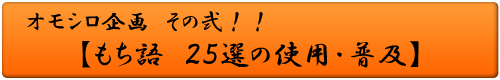 オモシロ企画 その弐！！もち語 ２５選の使用・普及