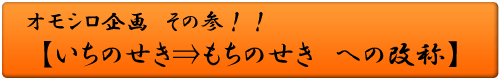 オモシロ企画 その参！！いちのせき⇒もちのせき への改称