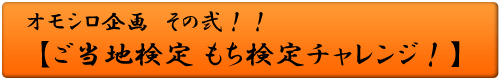 オモシロ企画 その弐！！ ご当地検定 もち検定チャレンジ！